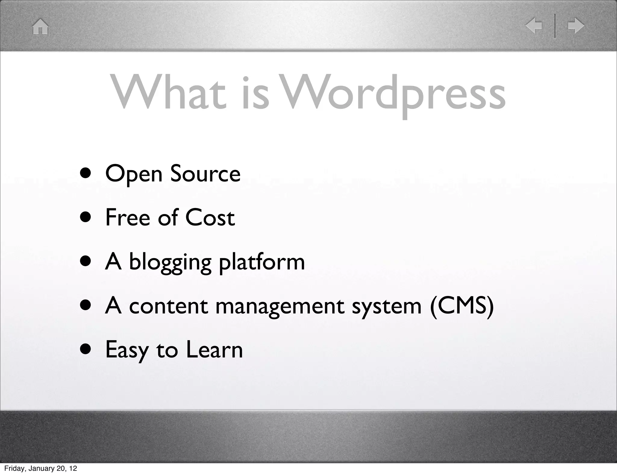 What is Wordpress
                         • Open Source
                         • Free of Cost
                         • A blogging platform
                         • A content management system (CMS)
                         • Easy to Learn

Friday, January 20, 12
 