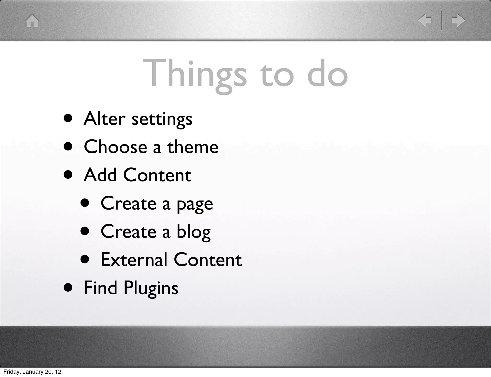 Things to do
                         • Alter settings
                         • Choose a theme
                         • Add Content
                          • Create a page
                          • Create a blog
                          • External Content
                         • Find Plugins

Friday, January 20, 12
 