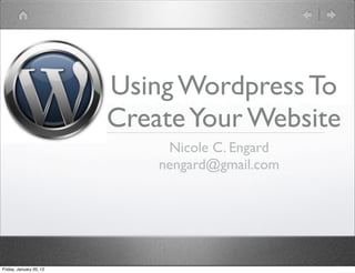 Using Wordpress To
                         Create Your Website
                              Nicole C. Engard
                             nengard@gmail.com




Friday, January 20, 12
 