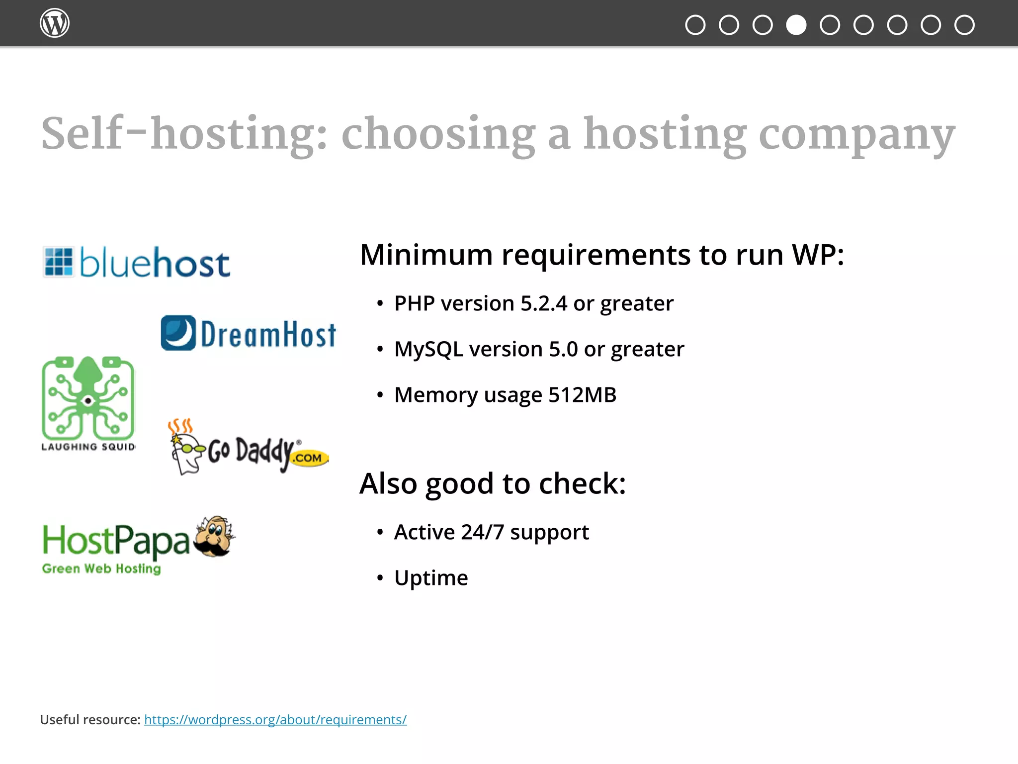 
Self-hosting: choosing a hosting company
Minimum requirements to run WP:
•	 PHP version 5.2.4 or greater
•	 MySQL version 5.0 or greater
•	 Memory usage 512MB
Also good to check:
•	 Active 24/7 support
•	 Uptime
Useful resource: https://wordpress.org/about/requirements/
 