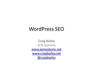 WordPress SEO Craig Bailey XEN Systems www.xensystems.net www.craigbailey.net @craigbailey 