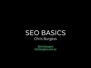 SEO BASICS
Chris Burgess
@chrisburgess
chrisburgess.com.au
 