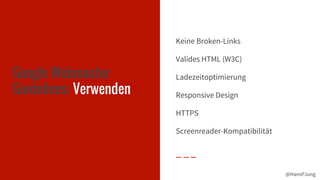 @HansPJung@HansPJung
Google Webmaster
Guidelines: Verwenden
Keine Broken-Links
Valides HTML (W3C)
Ladezeitoptimierung
Responsive Design
HTTPS
Screenreader-Kompatibilität
 