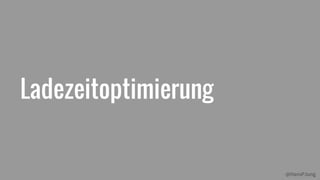 @HansPJung
Ladezeitoptimierung
 
