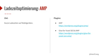 @HansPJung
Ladezeitoptimierung: AMP
Plugins:
● AMP
https://wordpress.org/plugins/amp/
● Glue for Yoast SEO & AMP
https://wordpress.org/plugins/glue-for-
yoast-seo-amp/
Ziel:
Kurze Ladezeiten auf Mobilgeräten.
 