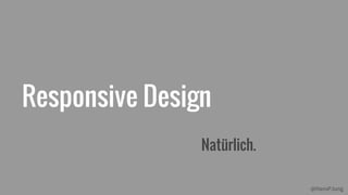 @HansPJung
Responsive Design
Natürlich.
 