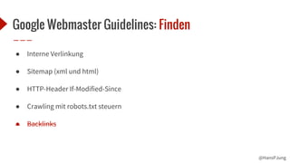 @HansPJung
Google Webmaster Guidelines: Finden
● Interne Verlinkung
● Sitemap (xml und html)
● HTTP-Header If-Modified-Since
● Crawling mit robots.txt steuern
● Backlinks
 
