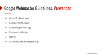@HansPJung
Google Webmaster Guidelines: Verwenden
● Keine Broken-Links
● Gültiges HTML (W3C)
● Ladezeitoptimierung
● Responsive Design
● HTTPS
● Screenreader-Kompatibilität
 