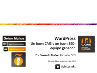 WordPress Un buen CMS y un buen SEO: equipo ganador. Por Fernando Muñoz. Consultor SEO Alicante, 25 de Septiembre del 2010 #cintermkt 