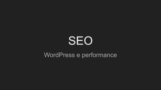 SEO
WordPress e performance
 