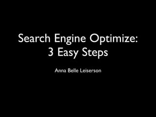 Search Engine Optimize:
      3 Easy Steps
       Anna Belle Leiserson
 