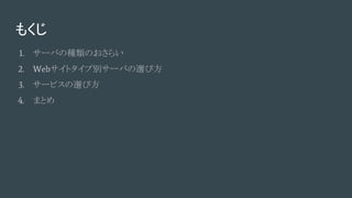 もくじ
1. サーバの種類のおさらい
2. Webサイトタイプ別サーバの選び方
3. サービスの選び方
4. まとめ
 