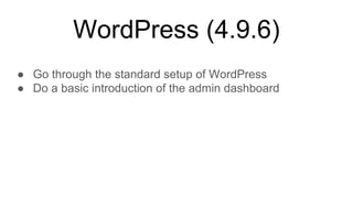 WordPress (4.9.6)
● Go through the standard setup of WordPress
● Do a basic introduction of the admin dashboard