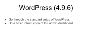 WordPress (4.9.6)
● Go through the standard setup of WordPress
● Do a basic introduction of the admin dashboard
 