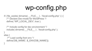 wp-config.php
if ( file_exists( dirname( __FILE__ ) . '/local-config.php' ) ) {
/** Declare Dev-mode for WordPress */
define( 'WP_LOCAL_DEV', true );
/** Include config for dev environment */
include( dirname( __FILE__ ) . '/local-config.php' );
}
else {
/** Load config from env */
define('DB_NAME', $_ENV['DB_NAME']);
}
 