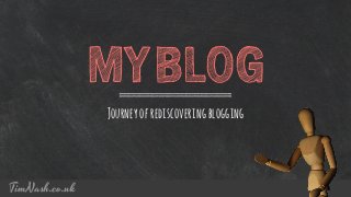 TimNash.co.uk
Journeyofrediscoveringblogging
MYBLOG
 