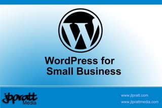 WordPress for  Small Business www.jtpratt.com www.jtprattmedia.com 