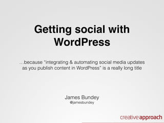 Getting social with 
WordPress! 
! 
! 
…because “integrating & automating social media updates 
as you publish content in WordPress” is a really long title 
! 
! 
James Bundey 
@jamesbundey 
 