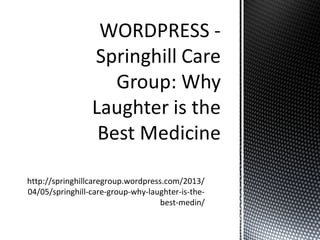 http://springhillcaregroup.wordpress.com/2013/
04/05/springhill-care-group-why-laughter-is-the-
                                    best-medin/
 