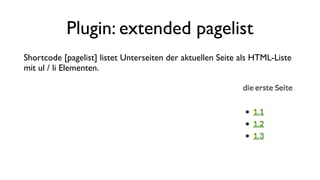 Plugin: extended pagelist
Shortcode [pagelist] listet Unterseiten der aktuellen Seite als HTML-Liste
mit ul / li Elementen.
 