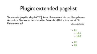 Plugin: extended pagelist
Shortcode [pagelist depth=“2“] listet Unterseiten bis zur übergebenen
Anzahl an Ebenen ab der aktuellen Seite als HTML-Liste mit ul / li
Elementen auf.
 