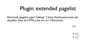 Plugin: extended pagelist
Shortcode [pagelist type=“siblings“ ] listet Geschwisterseiten der
aktuellen Seite als HTML-Liste mit ul / li Elementen.
 