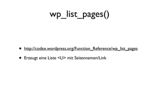 wp_list_pages()
• http://codex.wordpress.org/Function_Reference/wp_list_pages
• Erzeugt eine Liste <LI> mit Seitennamen/Link
 