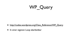 WP_Query
• http://codex.wordpress.org/Class_Reference/WP_Query
• In einer eigenen Loop abarbeitbar
 