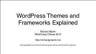 WordPress Themes and
Frameworks Explained
Richard Martin
WordCamp Ottawa 2013
http://richardgmartin.me
http://speakerdeck.com/richardmartin/wordpress-themes-and-frameworks-explained
 