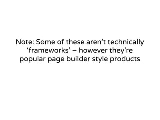 Note: Some of these aren’t technically 
‘frameworks’ – however they’re 
popular page builder style products 
 