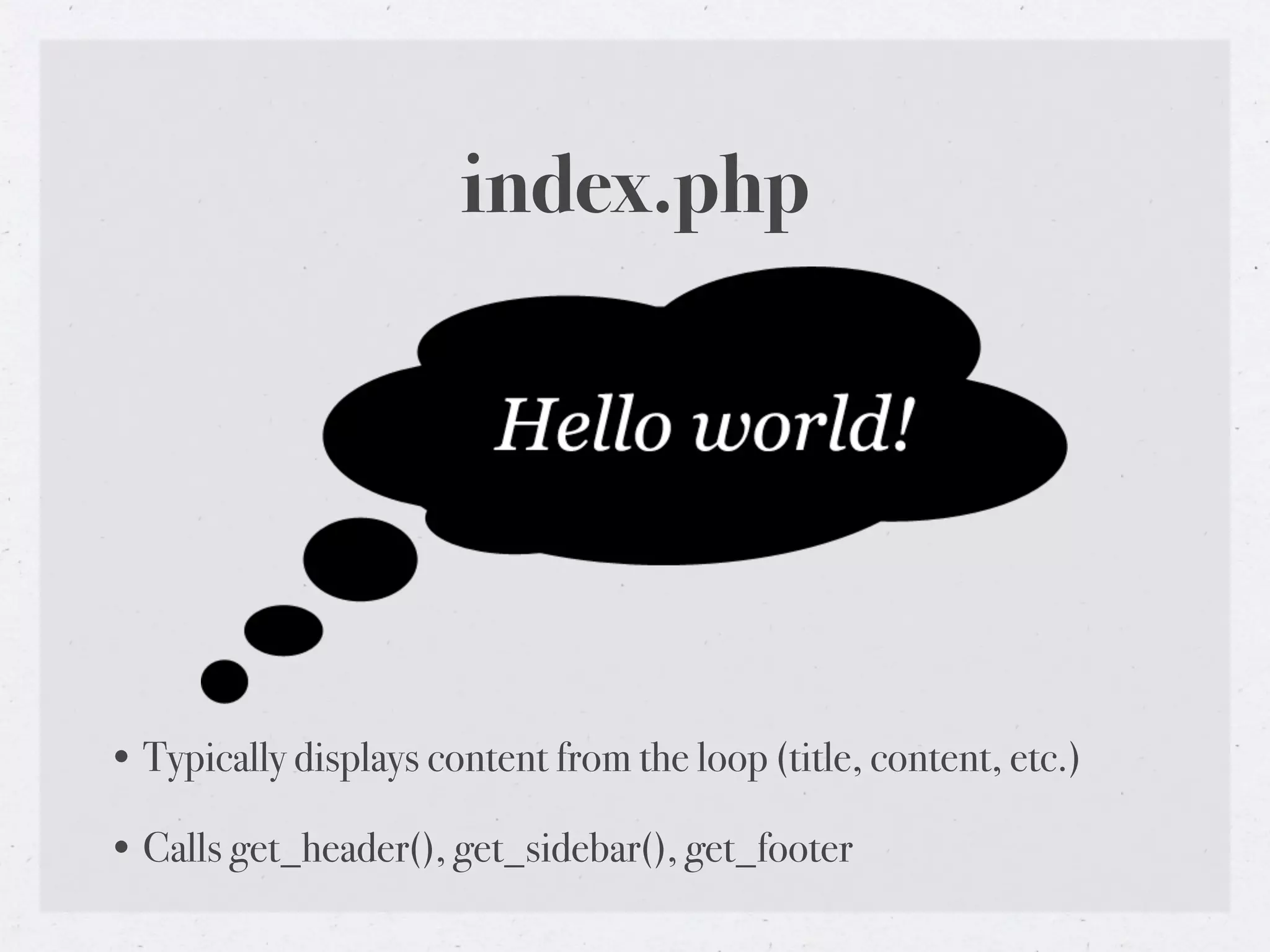 index.php




• Typically displays content from the loop (title, content, etc.)

• Calls get_header(), get_sidebar(), get_footer
 