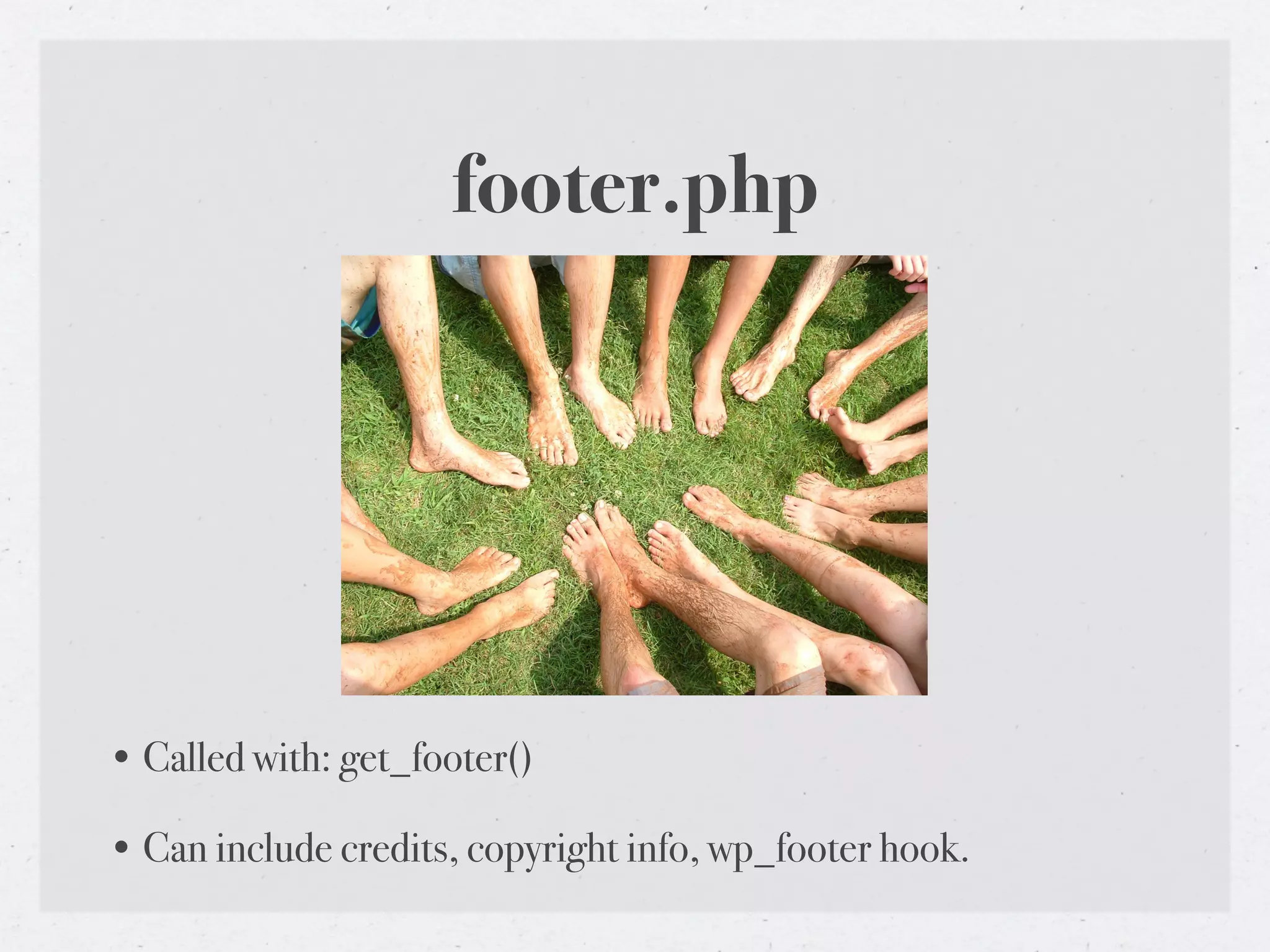 footer.php




• Called with: get_footer()

• Can include credits, copyright info, wp_footer hook.
 