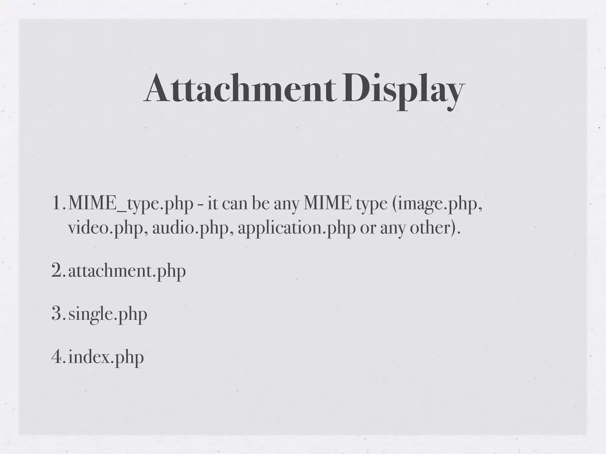 Attachment Display

1.MIME_type.php - it can be any MIME type (image.php,
  video.php, audio.php, application.php or any other).

2.attachment.php

3.single.php

4.index.php
 