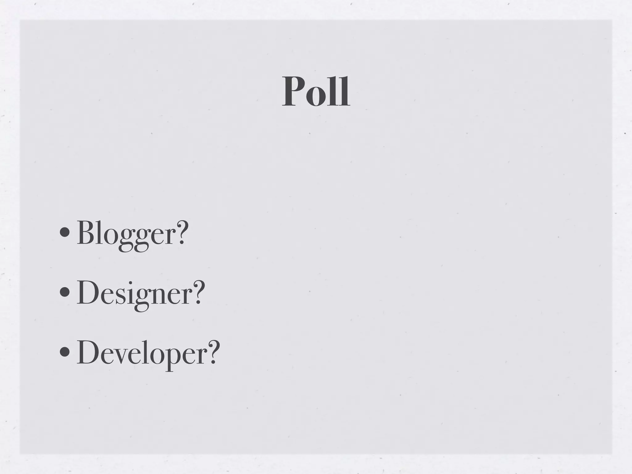 Poll


•Blogger?
•Designer?
•Developer?
 
