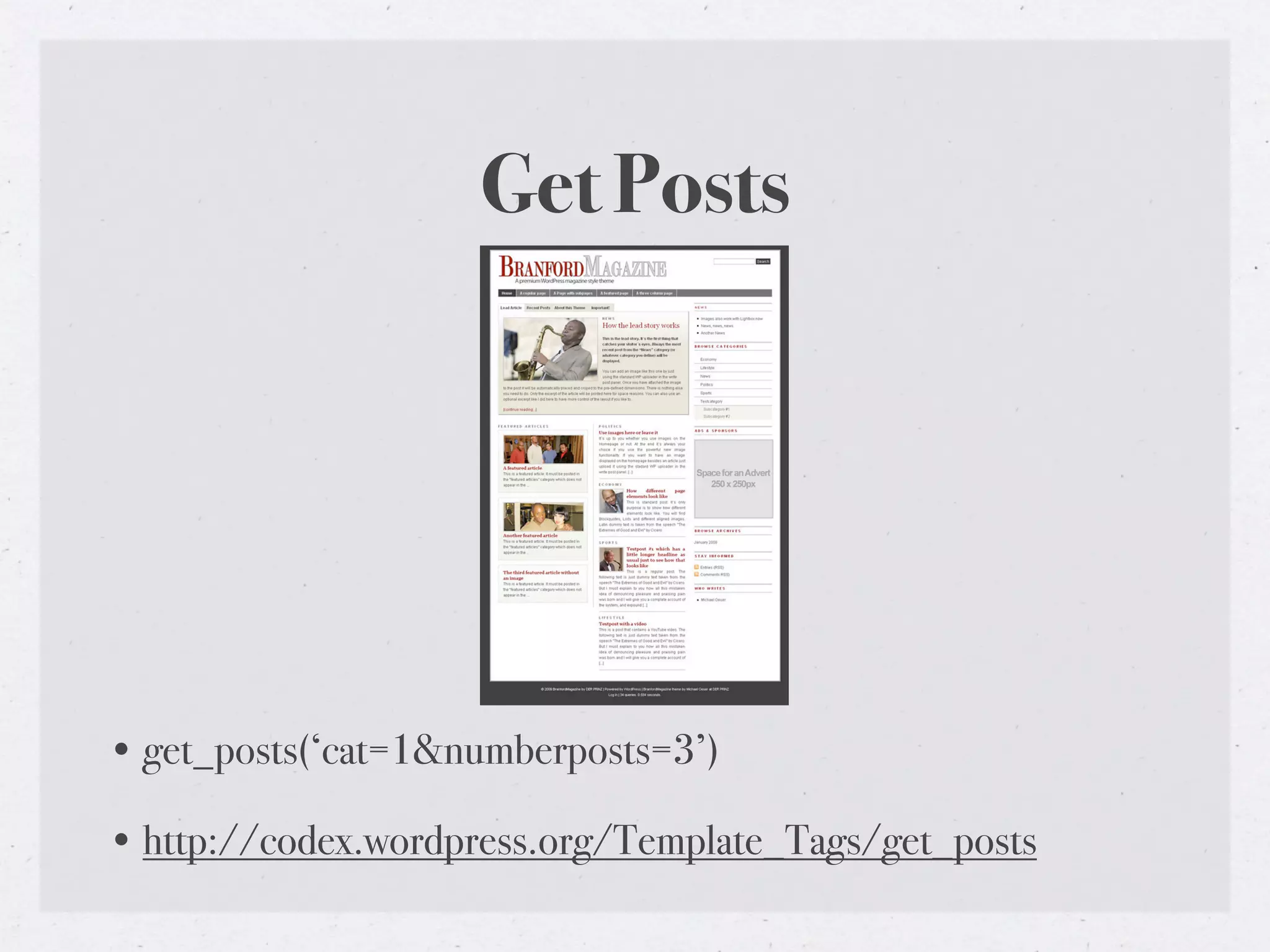 Get Posts




• get_posts(‘cat=1&numberposts=3’)

• http://codex.wordpress.org/Template_Tags/get_posts
 