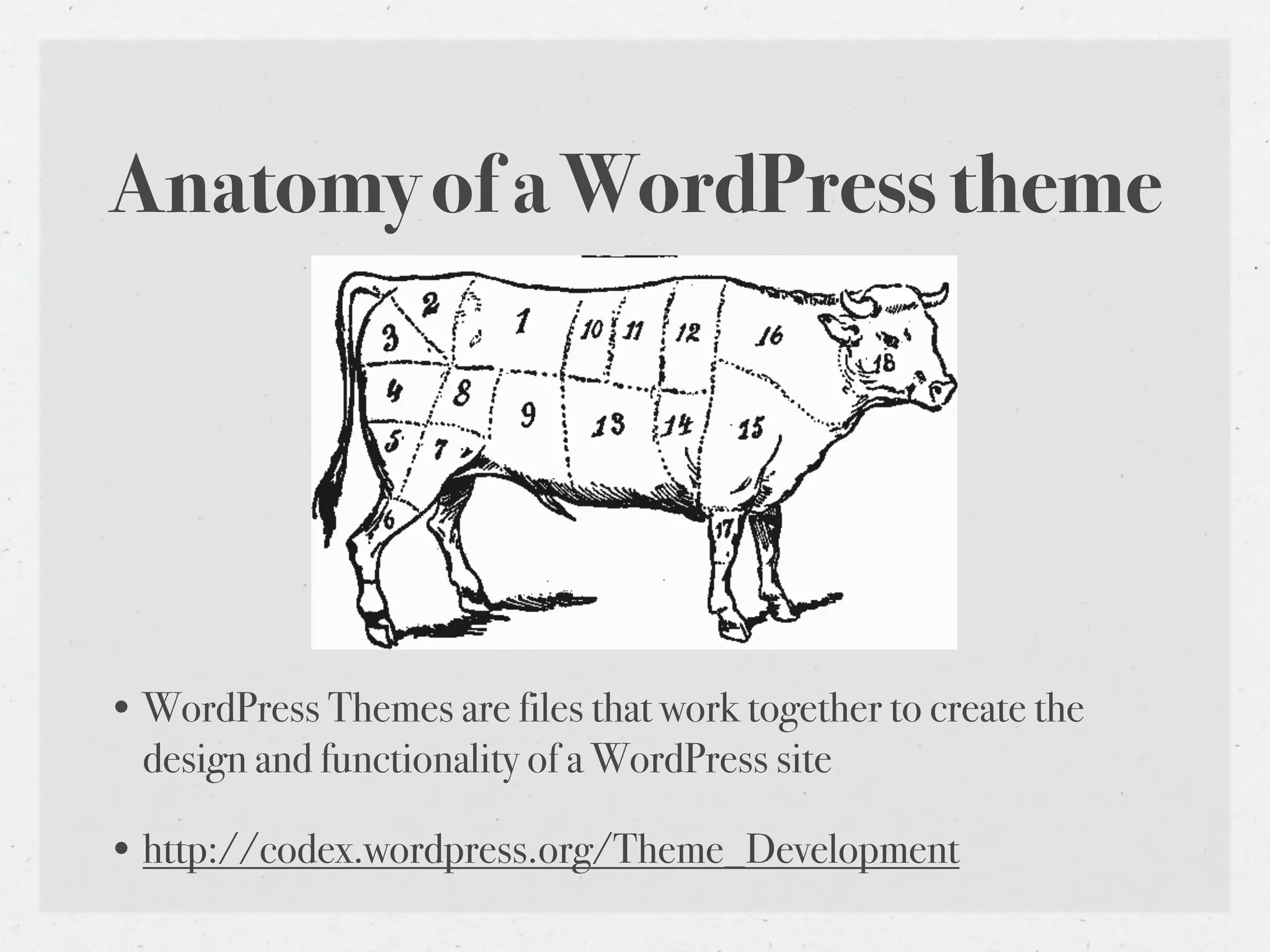 Anatomy of a WordPress theme




• WordPress Themes are files that work together to create the
  design and functionality of a WordPress site

• http://codex.wordpress.org/Theme_Development
 