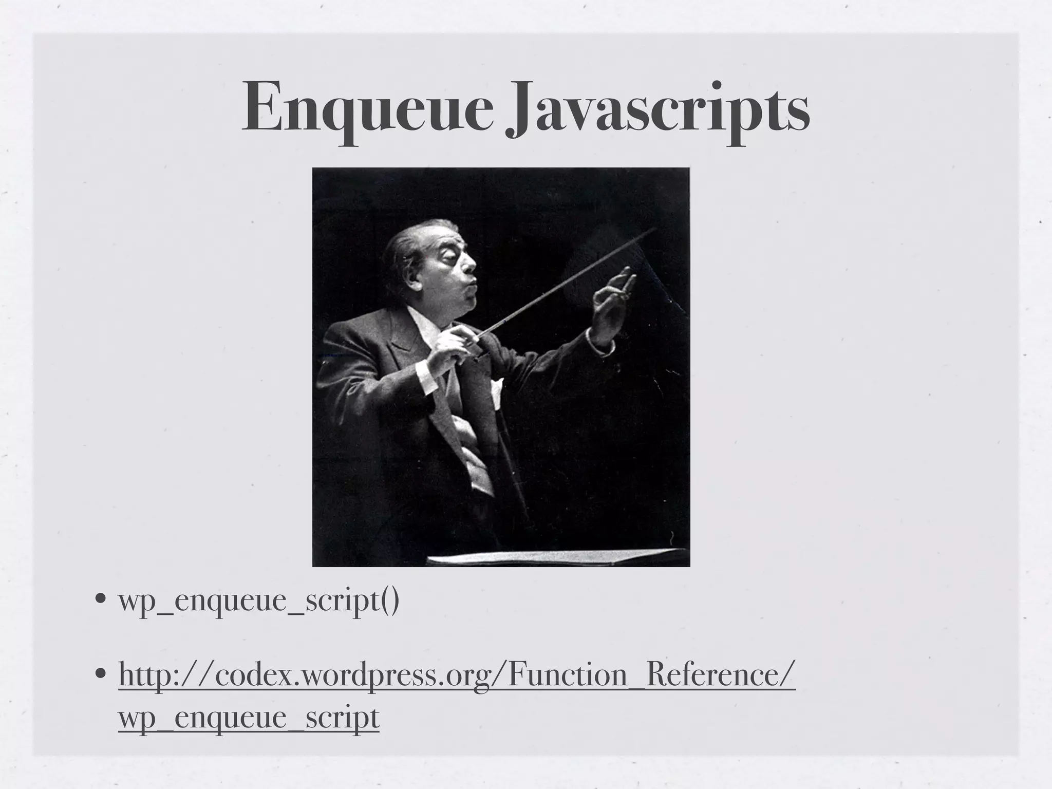 Enqueue Javascripts




• wp_enqueue_script()

• http://codex.wordpress.org/Function_Reference/
  wp_enqueue_script
 