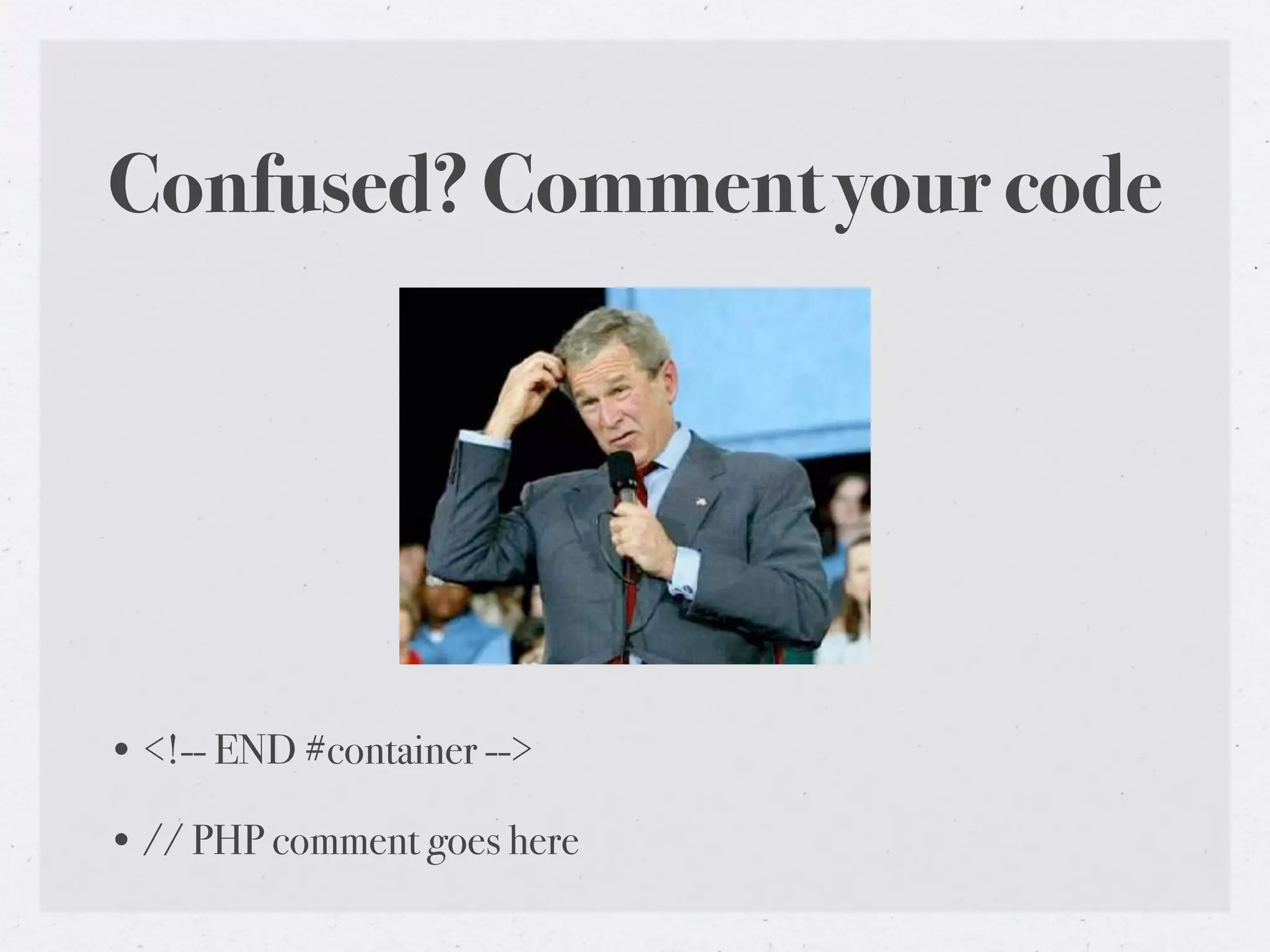 Confused? Comment your code




• <!-- END #container -->

• // PHP comment goes here
 