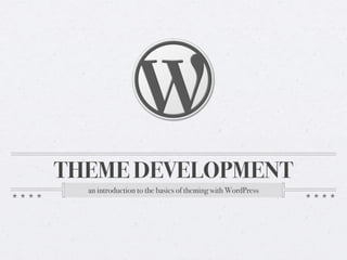 THEME DEVELOPMENT
  an introduction to the basics of theming with WordPress
 