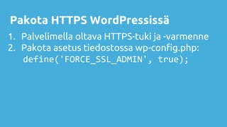 Pakota HTTPS WordPressissä
1. Palvelimella oltava HTTPS-tuki ja -varmenne
2. Pakota asetus tiedostossa wp-config.php:
define('FORCE_SSL_ADMIN', true);
 