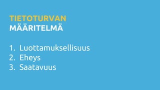 TIETOTURVAN
MÄÄRITELMÄ
1. Luottamuksellisuus
2. Eheys
3. Saatavuus
 