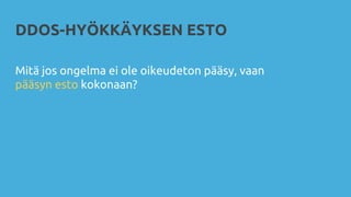 DDOS-HYÖKKÄYKSEN ESTO
Mitä jos ongelma ei ole oikeudeton pääsy, vaan
pääsyn esto kokonaan?
 