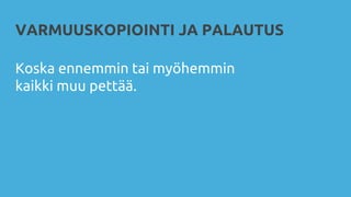 VARMUUSKOPIOINTI JA PALAUTUS
Koska ennemmin tai myöhemmin
kaikki muu pettää.
 
