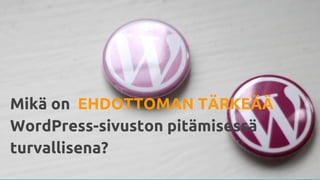 Mikä on EHDOTTOMAN TÄRKEÄÄ
WordPress-sivuston pitämisessä
turvallisena?
 