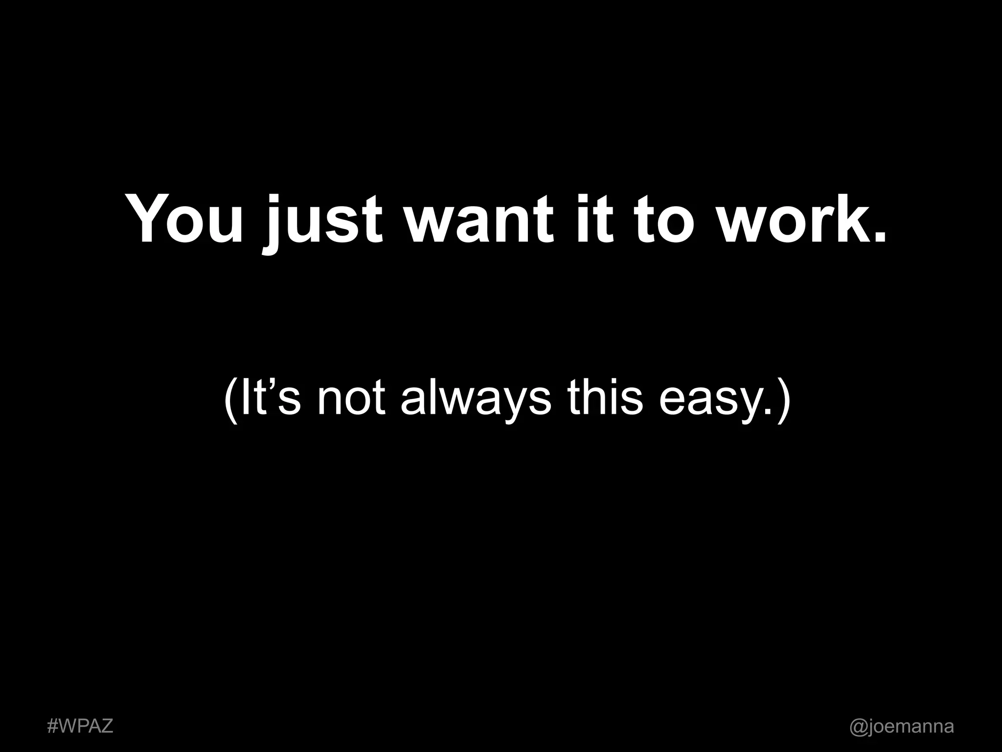 You just want it to work. 
(It’s not always this easy.) 
#WPAZ @joemanna 
 