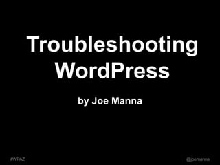 Troubleshooting 
WordPress 
by Joe Manna 
#WPAZ @joemanna 
 