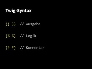 Twig-Syntax
{{ }} // Ausgabe
{% %} // Logik
{# #} // Kommentar
 