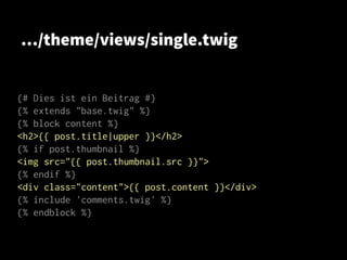 …/theme/views/single.twig
{# Dies ist ein Beitrag #}
{% extends "base.twig" %}
{% block content %}
<h2>{{ post.title|upper }}</h2>
{% if post.thumbnail %}
<img src="{{ post.thumbnail.src }}">
{% endif %}
<div class="content">{{ post.content }}</div>
{% include 'comments.twig' %}
{% endblock %}
 