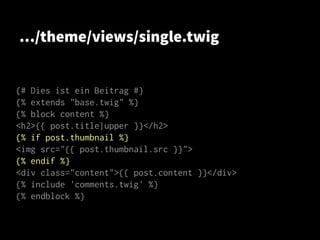 …/theme/views/single.twig
{# Dies ist ein Beitrag #}
{% extends "base.twig" %}
{% block content %}
<h2>{{ post.title|upper }}</h2>
{% if post.thumbnail %}
<img src="{{ post.thumbnail.src }}">
{% endif %}
<div class="content">{{ post.content }}</div>
{% include 'comments.twig' %}
{% endblock %}
 