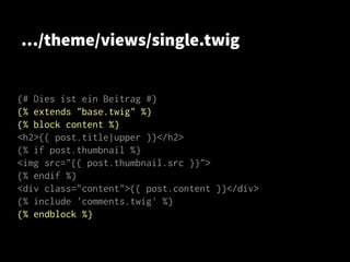 …/theme/views/single.twig
{# Dies ist ein Beitrag #}
{% extends "base.twig" %}
{% block content %}
<h2>{{ post.title|upper }}</h2>
{% if post.thumbnail %}
<img src="{{ post.thumbnail.src }}">
{% endif %}
<div class="content">{{ post.content }}</div>
{% include 'comments.twig' %}
{% endblock %}
 
